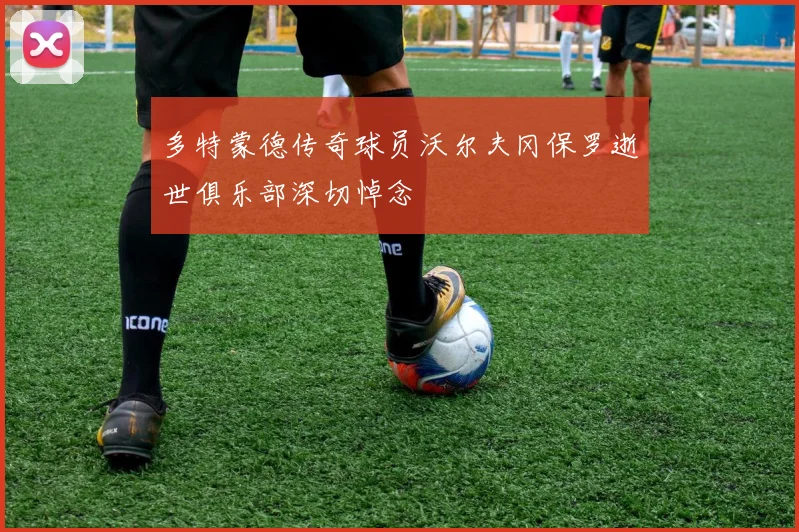 多特蒙德传奇球员沃尔夫冈保罗逝世俱乐部深切悼念