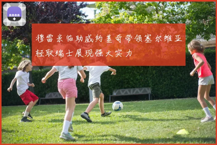 穆雷亲临助威约基奇带领塞尔维亚轻取瑞士展现强大实力
