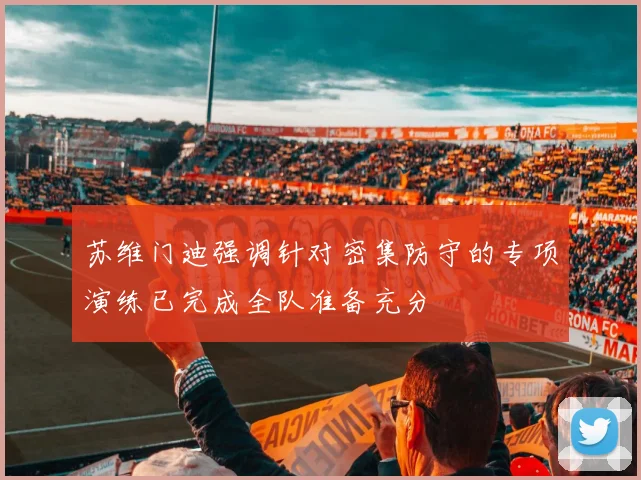 苏维门迪强调针对密集防守的专项演练已完成全队准备充分