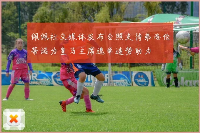 佩佩社交媒体发布合照支持弗洛伦蒂诺为皇马主席选举造势助力