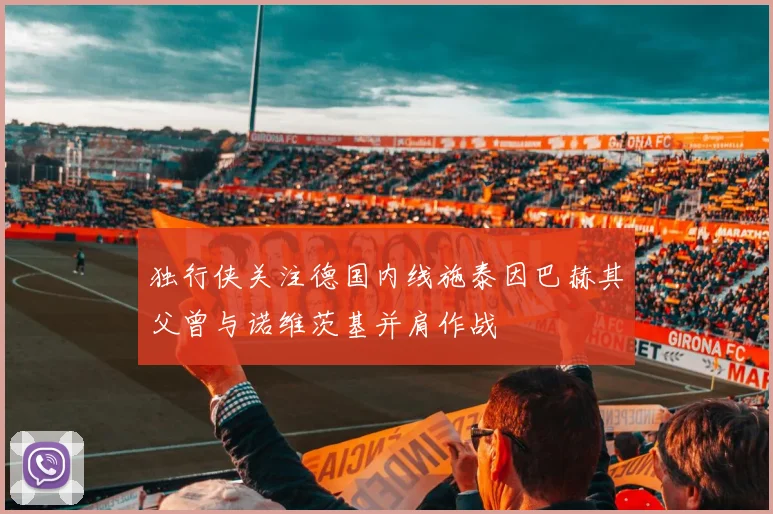 独行侠关注德国内线施泰因巴赫其父曾与诺维茨基并肩作战